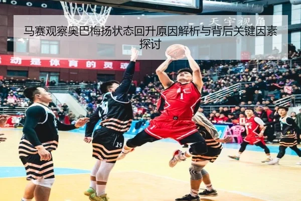 马赛观察奥巴梅扬状态回升原因解析与背后关键因素探讨