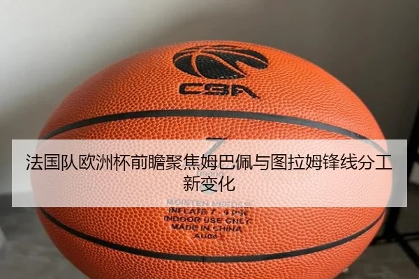 法国队欧洲杯前瞻聚焦姆巴佩与图拉姆锋线分工新变化