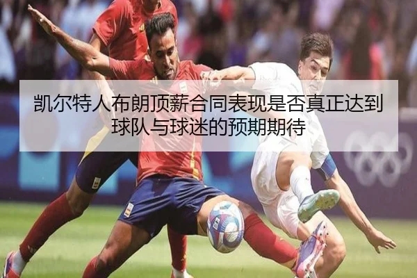 凯尔特人布朗顶薪合同表现是否真正达到球队与球迷的预期期待