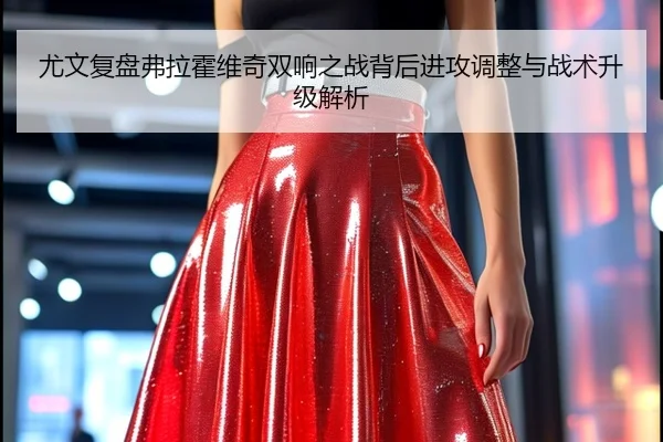 尤文复盘弗拉霍维奇双响之战背后进攻调整与战术升级解析