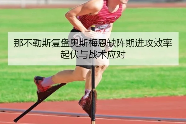 那不勒斯复盘奥斯梅恩缺阵期进攻效率起伏与战术应对