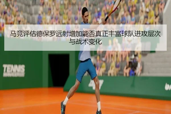 马竞评估德保罗远射增加能否真正丰富球队进攻层次与战术变化