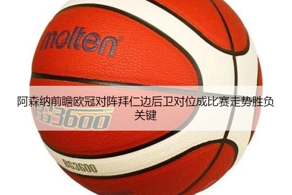 阿森纳前瞻欧冠对阵拜仁边后卫对位成比赛走势胜负关键